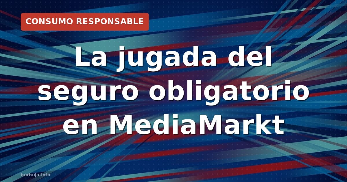 MediaMarkt, el seguro obligatorio y el arte de la estafa consentida
