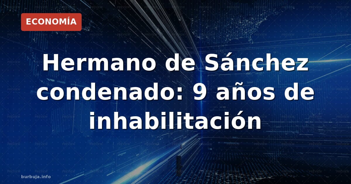 Hermano de Sánchez, condenado: 9 años sin cargo público