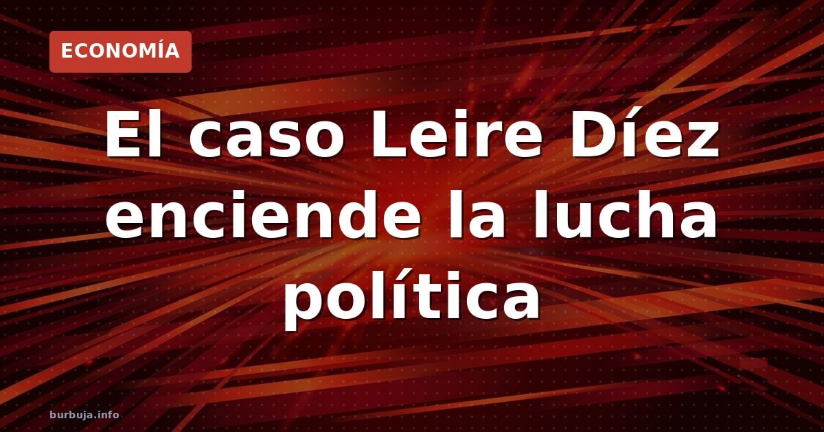 El caso Leire Díez enciende la lucha política