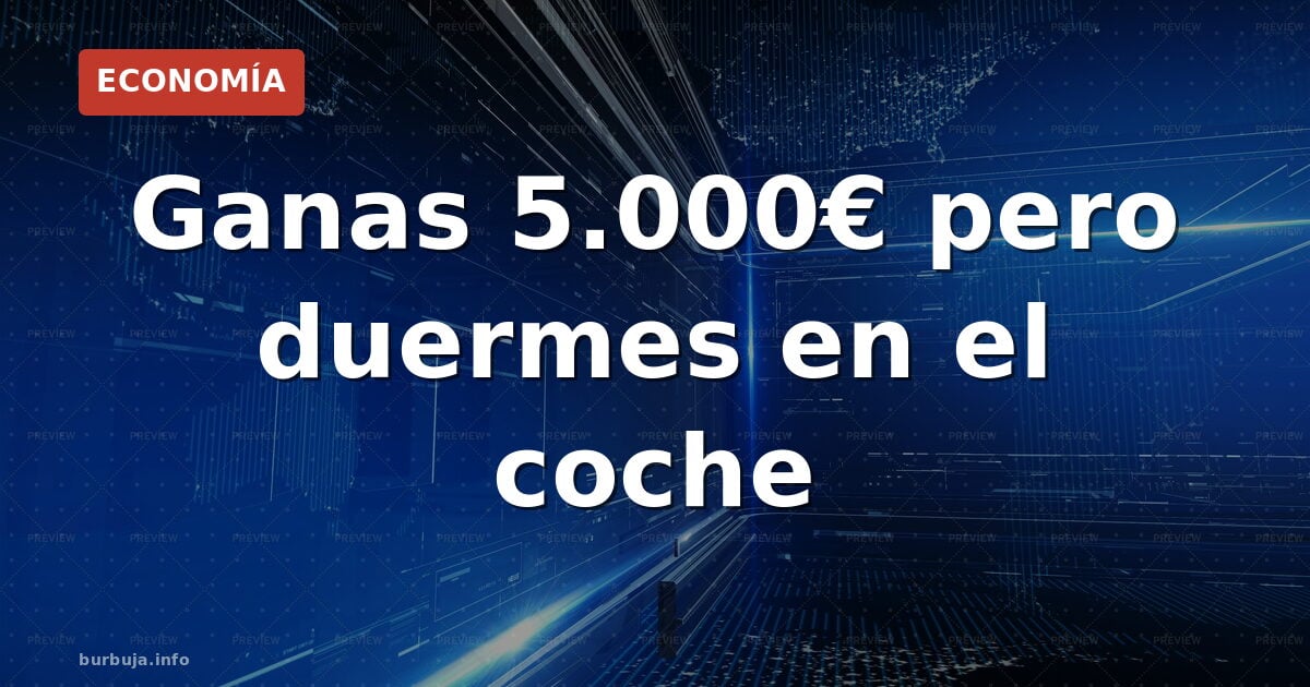 Ganas 5.000€ pero duermes en el coche