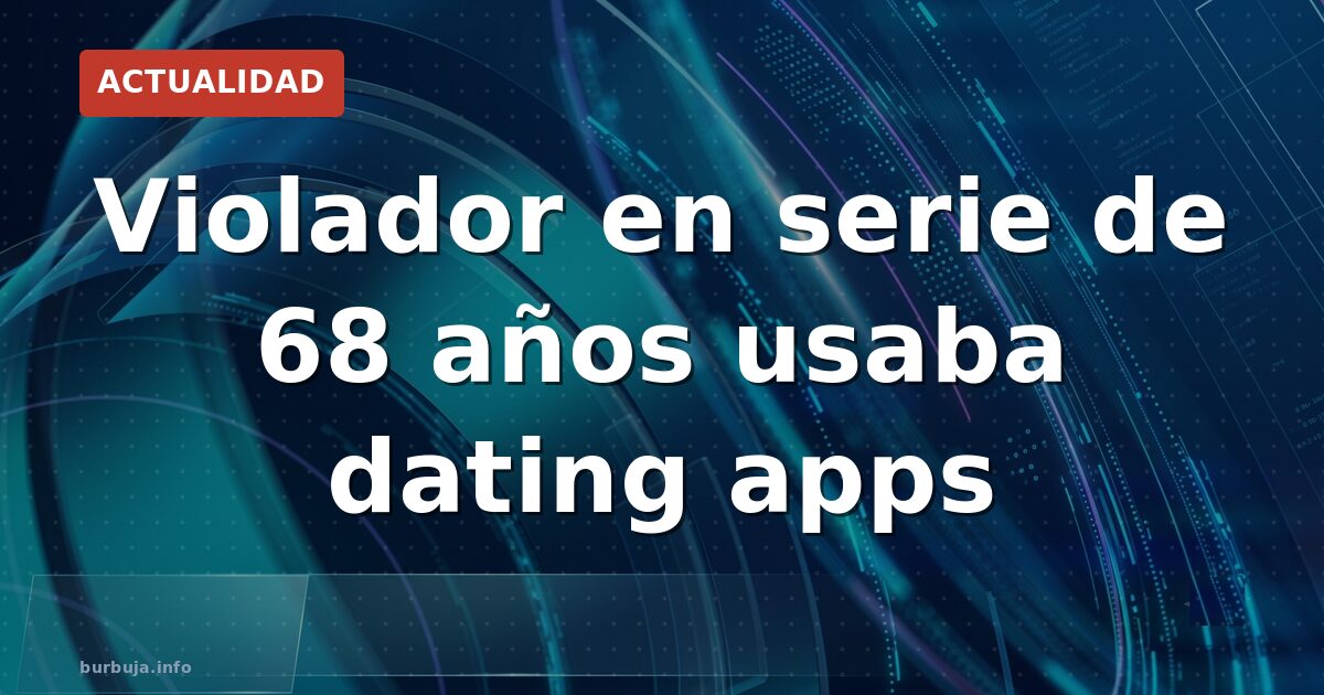 Violador de 68 años usó dating apps para atacar a más de 50 mujeres