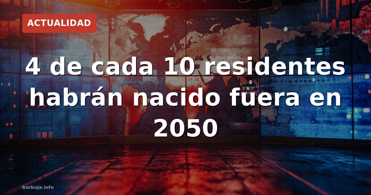 4 de cada 10 residentes habrán nacido fuera en 2050