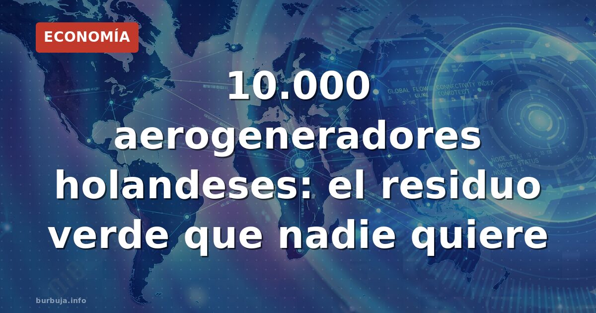 10.000 molinos verdes sin reciclaje: el otro lado de la eólica