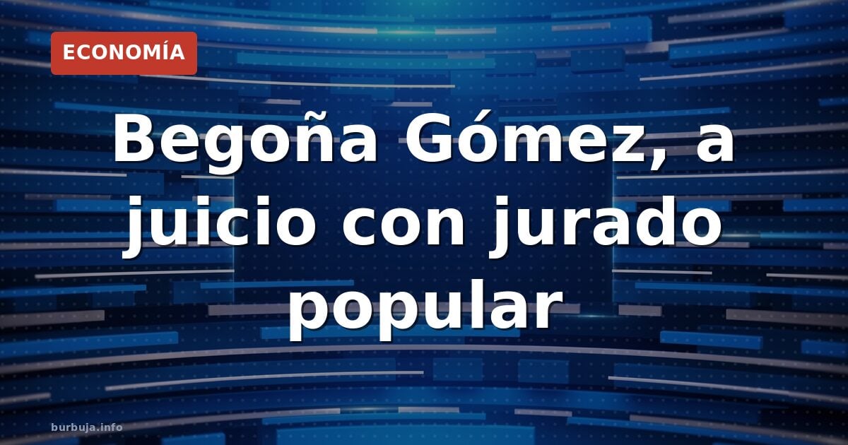 Begoña Gómez, a juicio con jurado popular