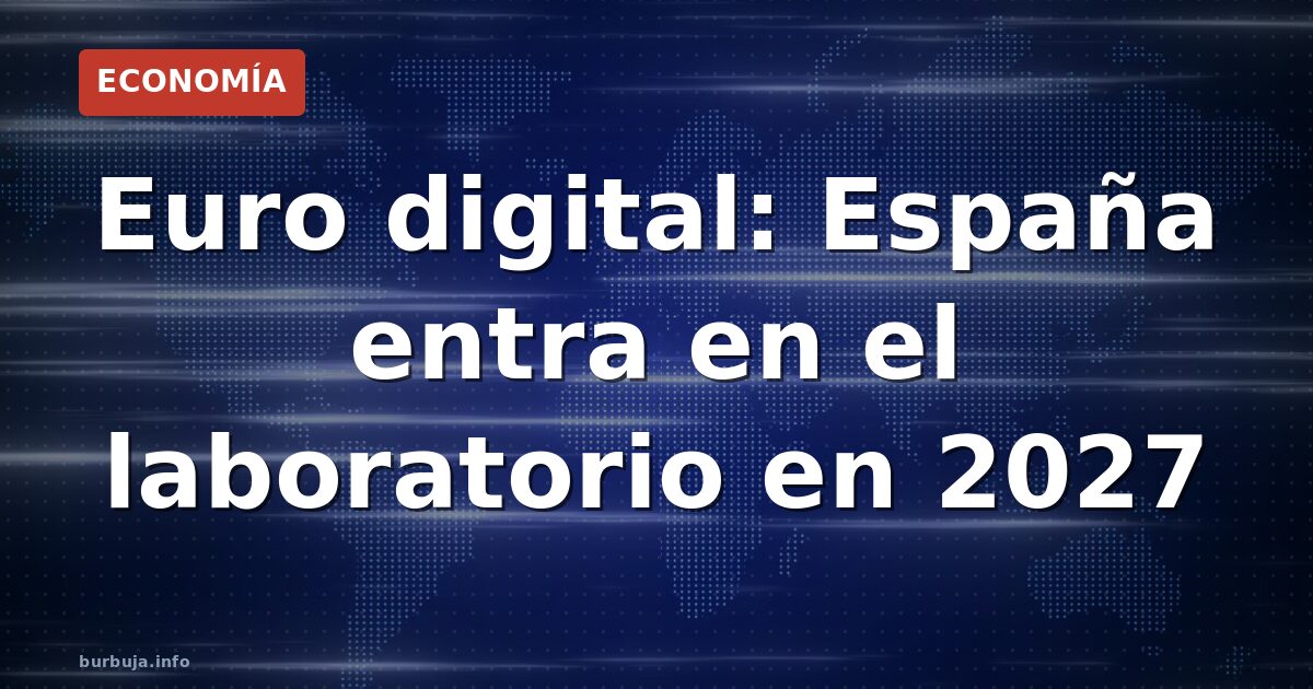 España participará en el piloto del euro digital en 2027. Ventajas oficiales vs. críticas: control total del gasto, vigilanci