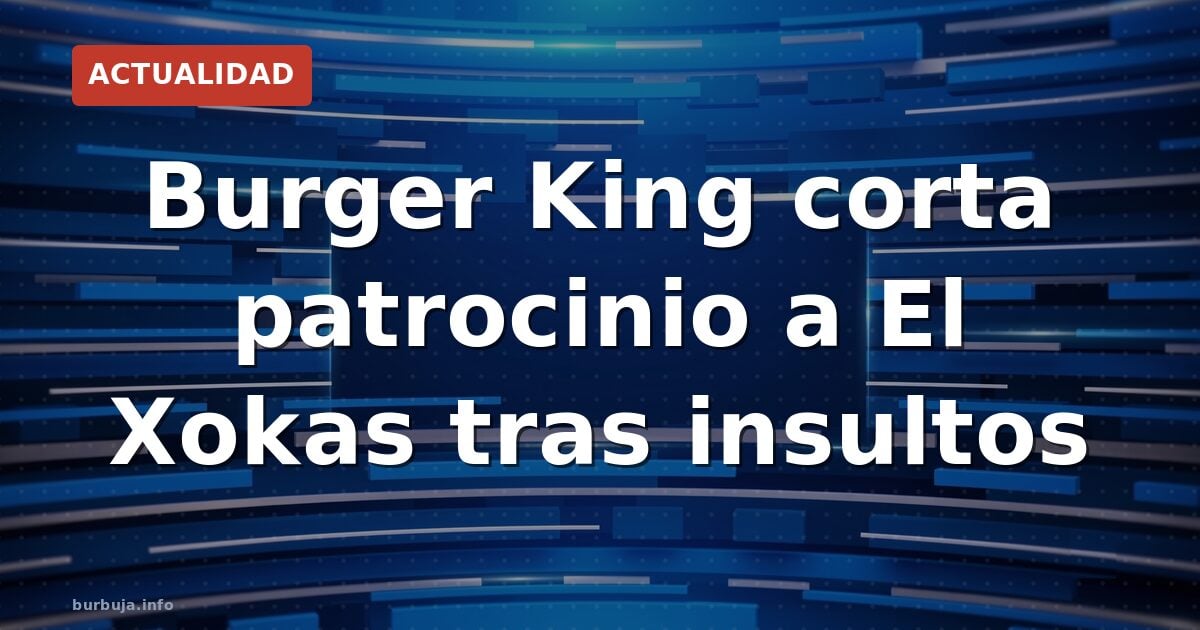 El Xokas pierde el patrocinio de Burger King