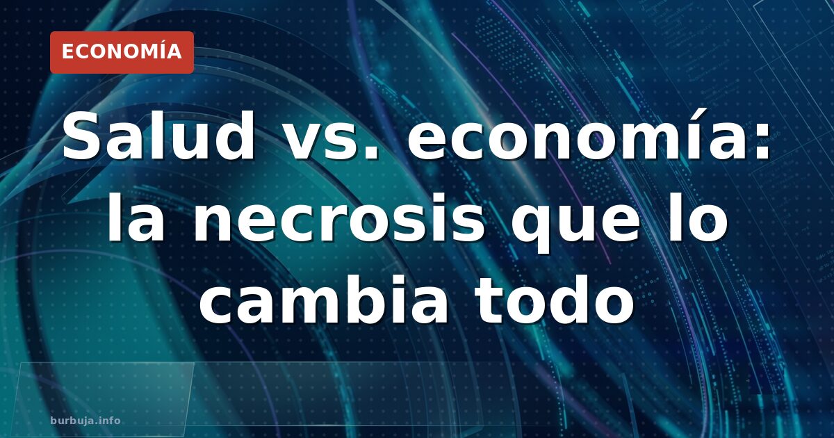 Salud vs. economía: la necrosis que lo cambia todo