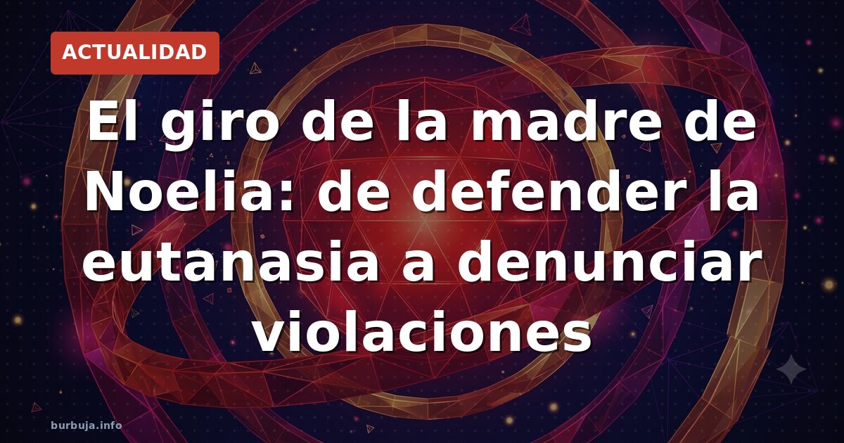 El giro de la madre de Noelia: de defender la eutanasia a denunciar violaciones