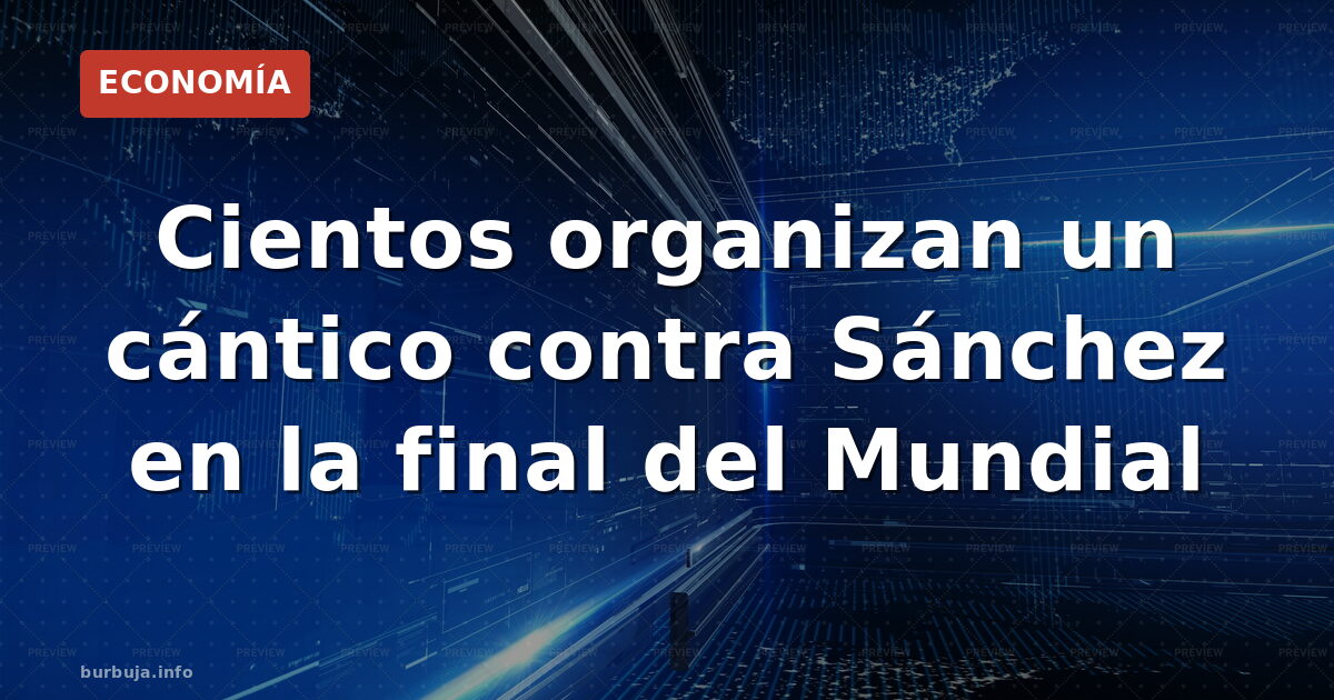 Así se organiza el coro anti-Sánchez en la final del Mundial