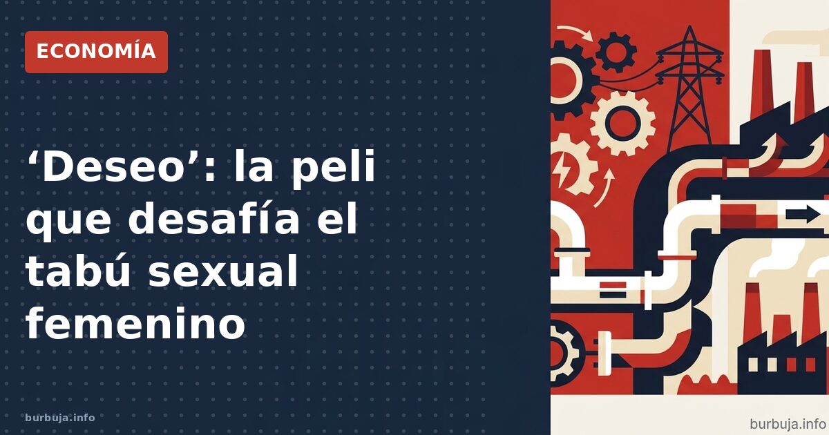 ‘Deseo’: la peli que desafía el tabú sexual femenino