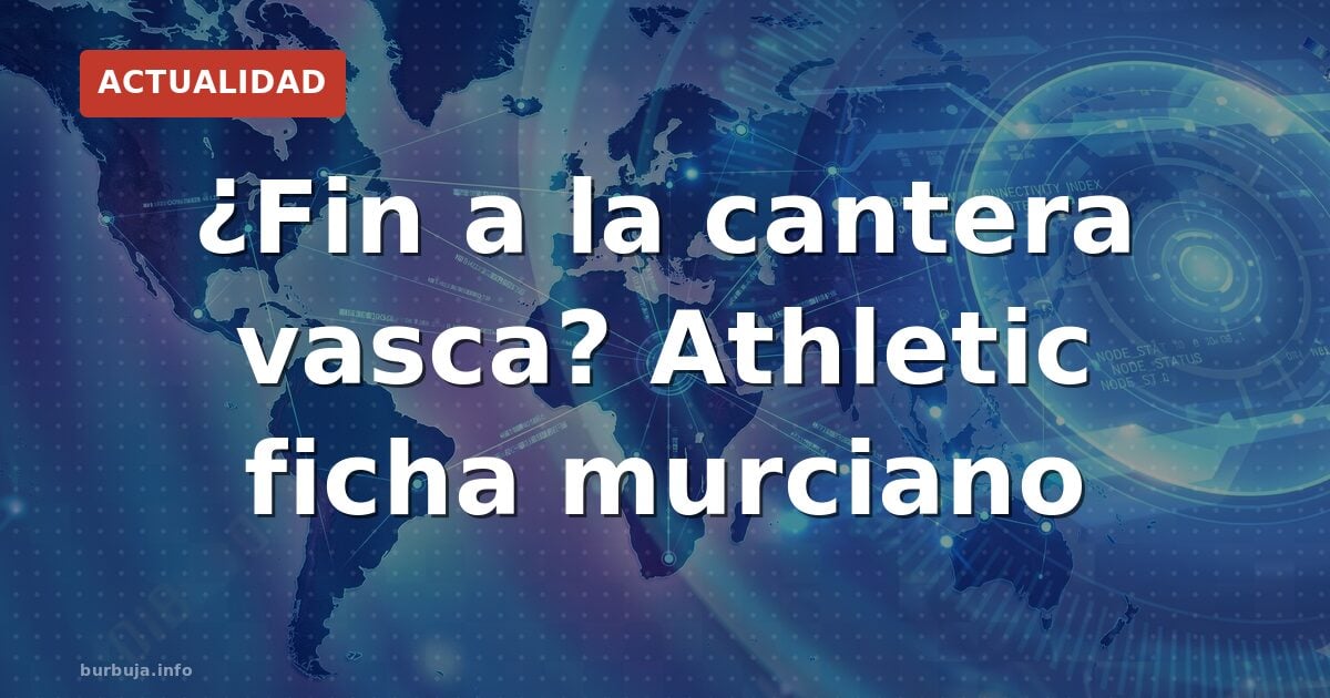 ¿Fin a la cantera vasca? Athletic ficha murciano