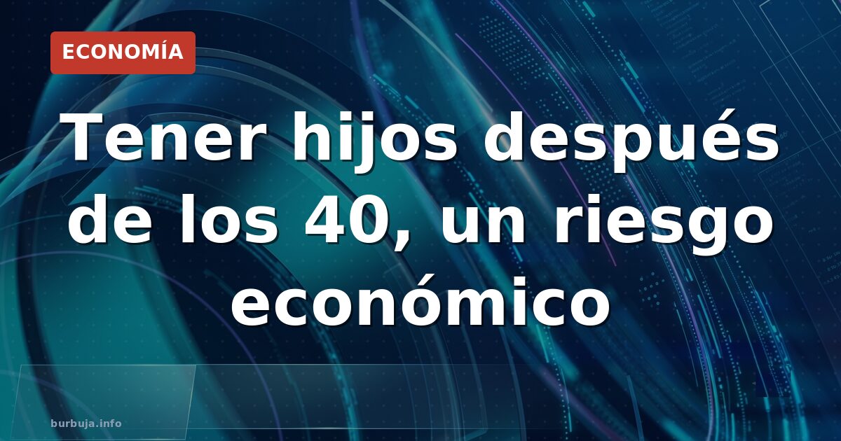 El coste oculto de la paternidad tardía