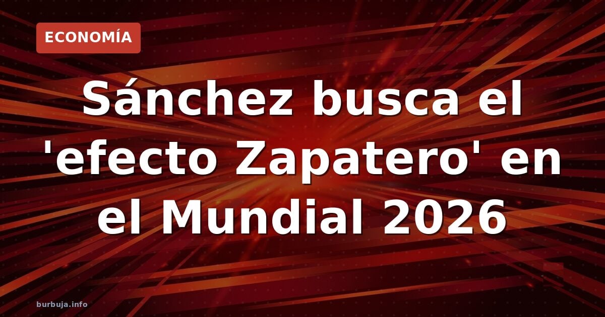 Sánchez busca el 'efecto Zapatero' en el Mundial 2026