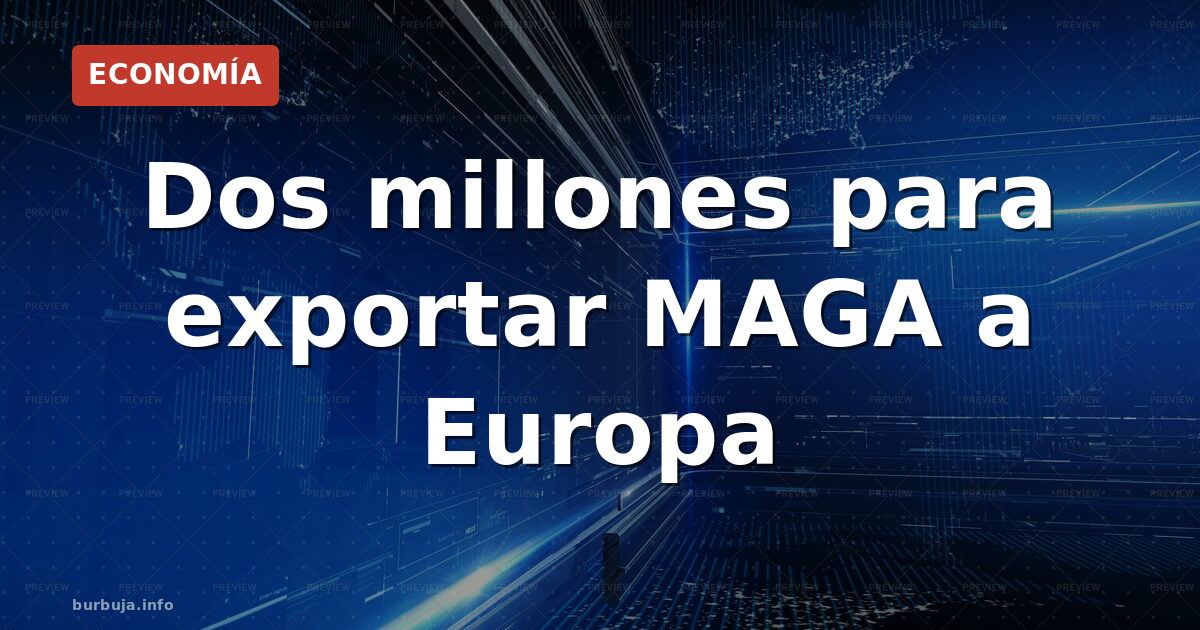 2 millones de dólares para exportar MAGA a Europa
