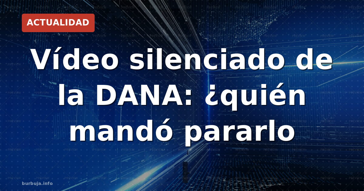 La DANA y el vídeo censurado que vuelve a incendiarlo todo