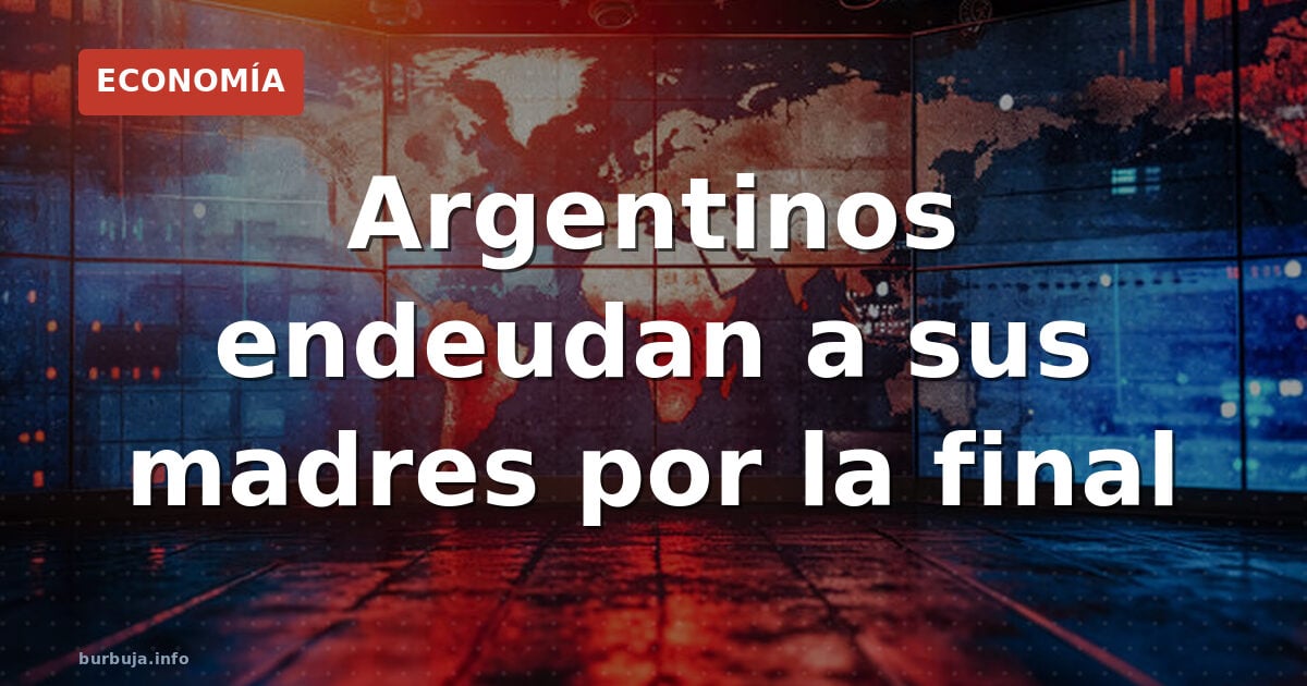 Argentinos endeudan a sus madres por la final
