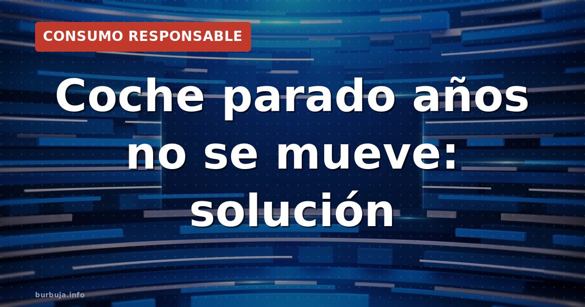 Coche parado años: no se mueve ni empujando