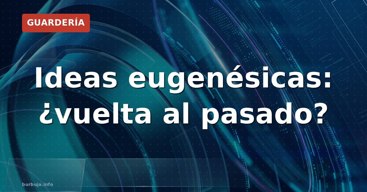 Ideas eugenésicas: ¿vuelta al pasado?