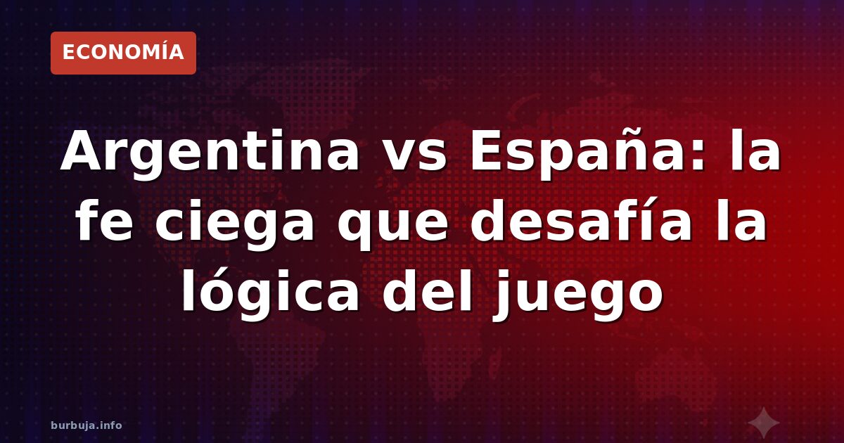 Argentina vs España: la fe ciega que desafía la lógica del juego