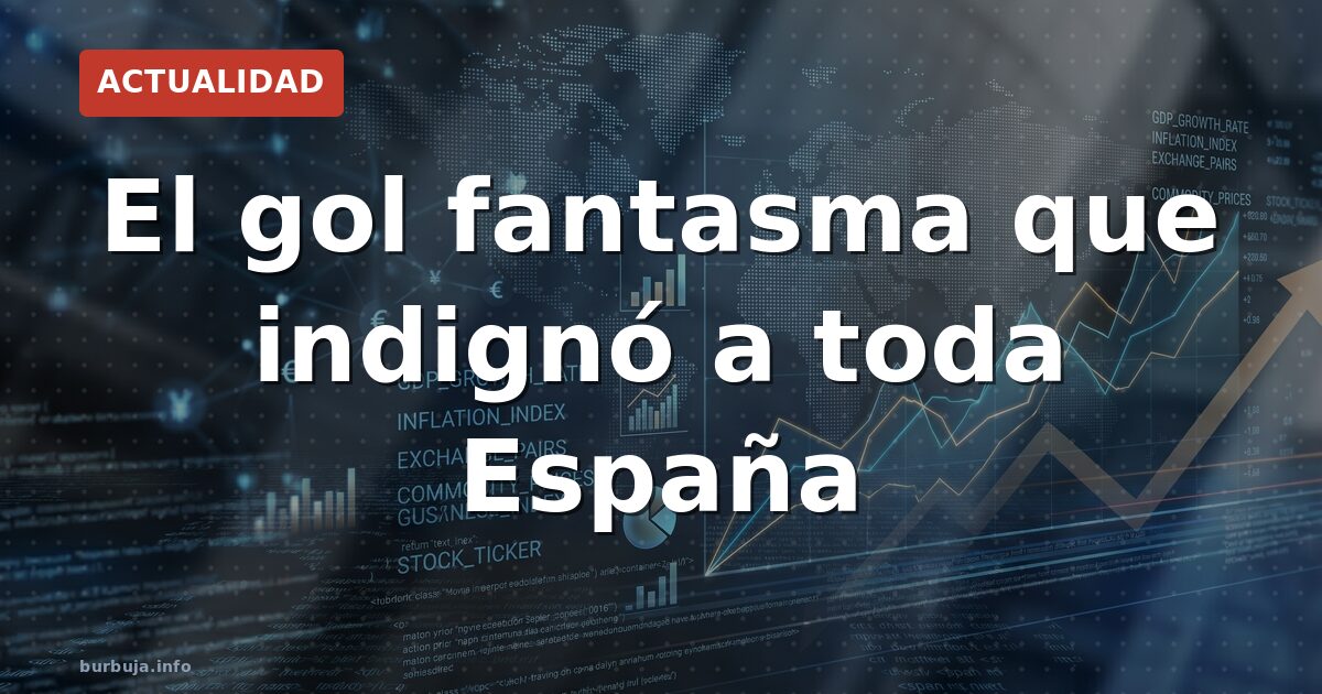 El gol fantasma que indignó a toda España