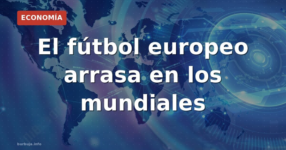 El fútbol europeo arrasa en los mundiales