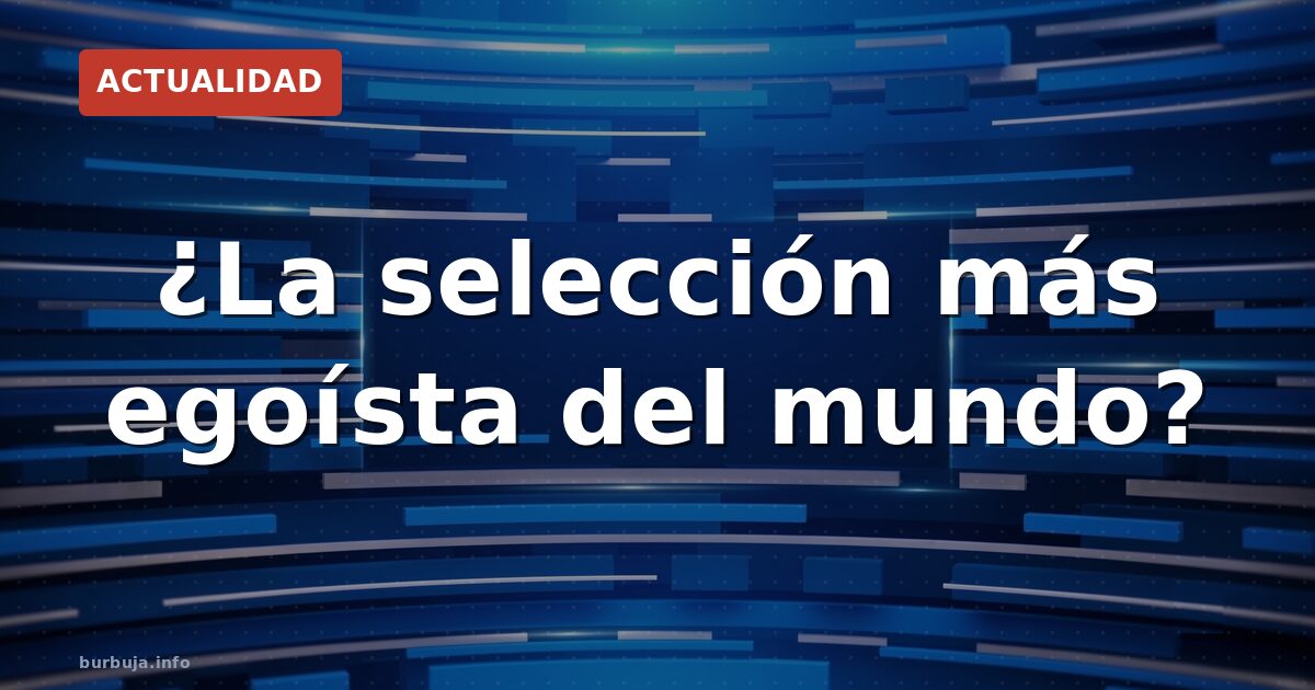 ¿La selección más egoísta del mundo?