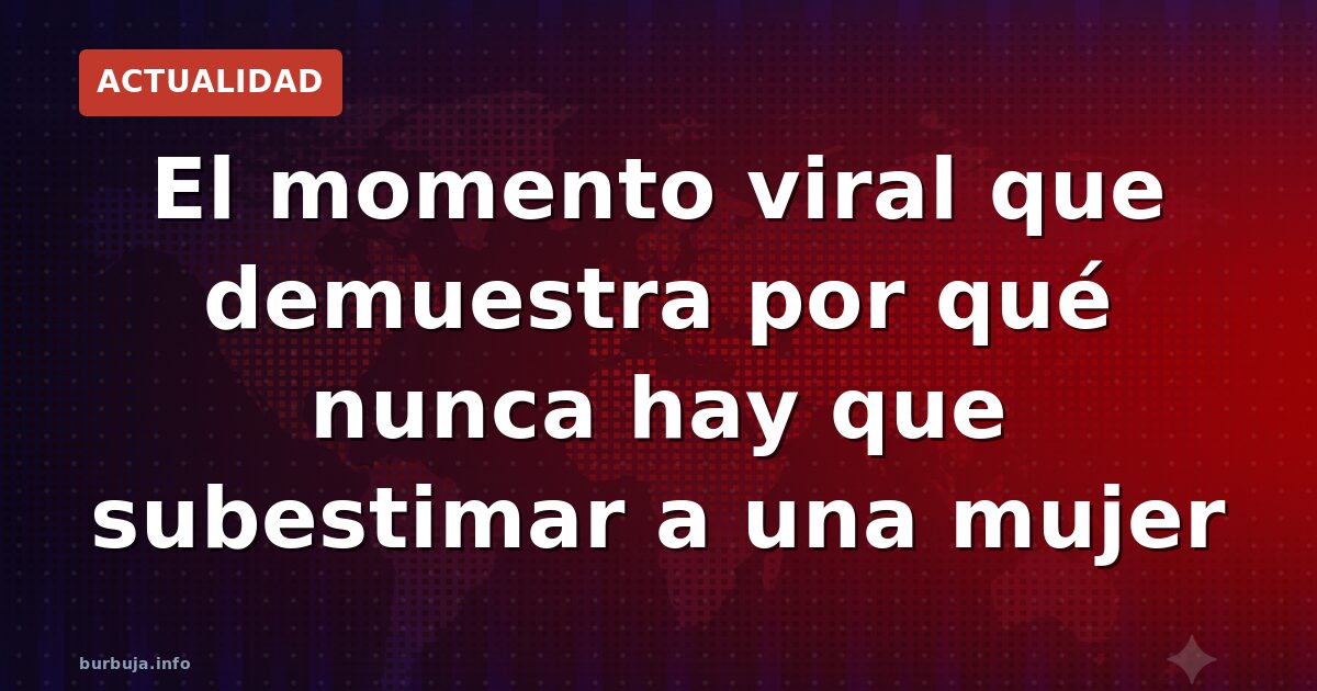 El viral que demuestra que nunca subestimes a una mujer