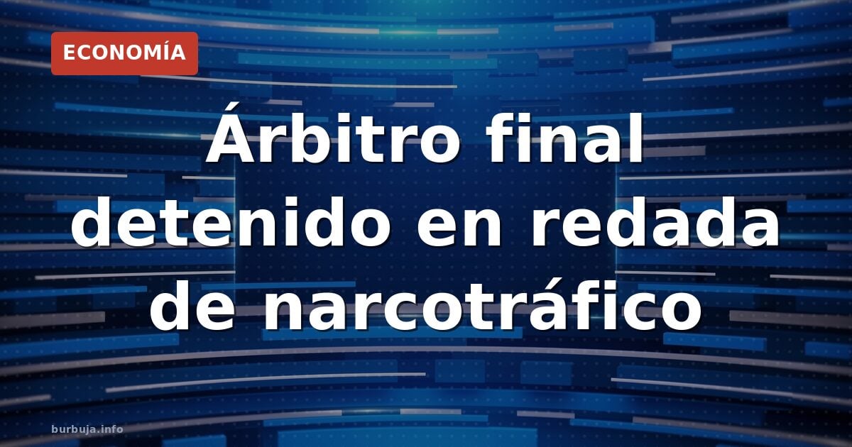 Árbitro final detenido en redada de narcotráfico