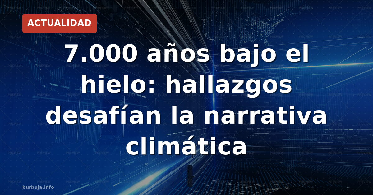 Hallazgos bajo el hielo que contradicen la narrativa climática