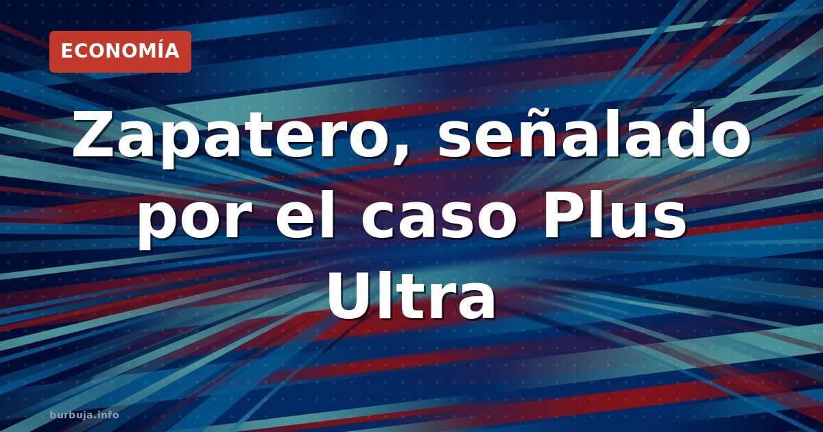 Zapatero, señalado por el caso Plus Ultra