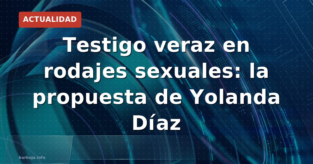 Testigo veraz en rodajes sexuales: la propuesta de Yolanda Díaz