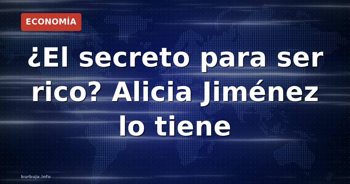 ¿El secreto para ser rico? Alicia Jiménez lo tiene