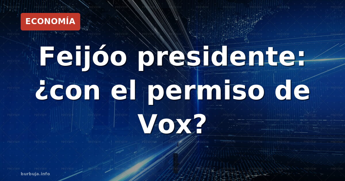 Feijóo presidente: ¿con el permiso de Vox?