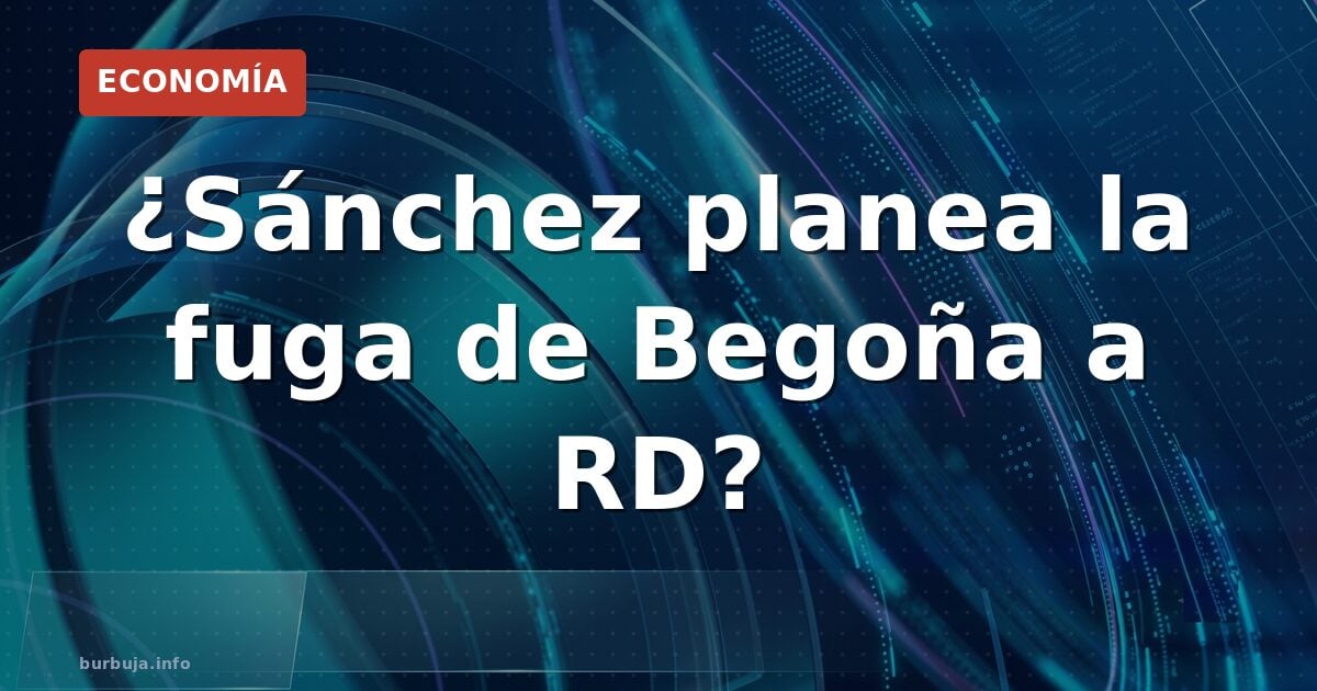 ¿Sánchez planea la fuga de Begoña a RD?