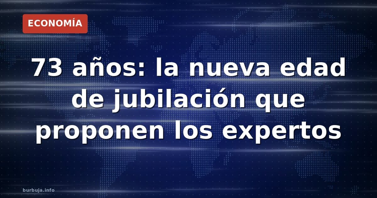¿Trabajar hasta los 73? El informe que lo propone