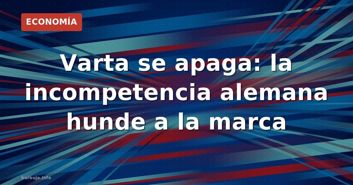 Varta se apaga: la incompetencia alemana hunde a la marca