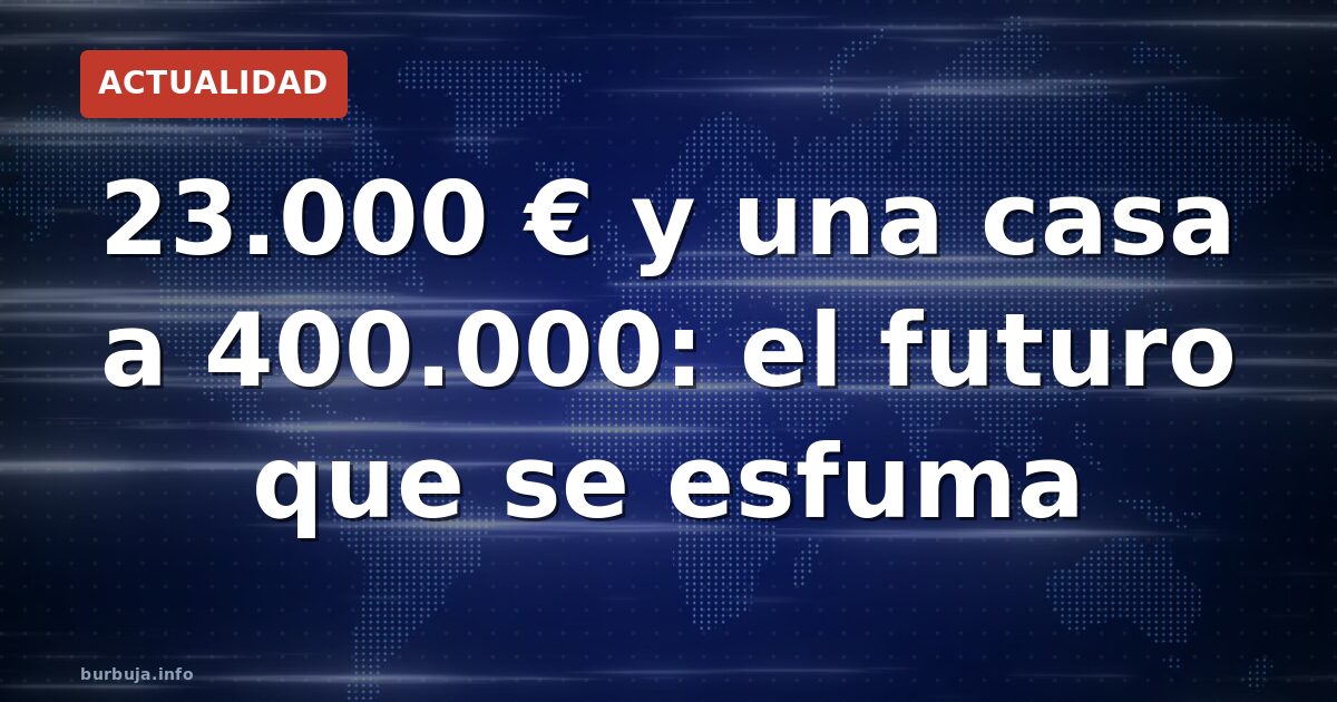 23.000 € y una casa a 400.000: el futuro que se esfuma