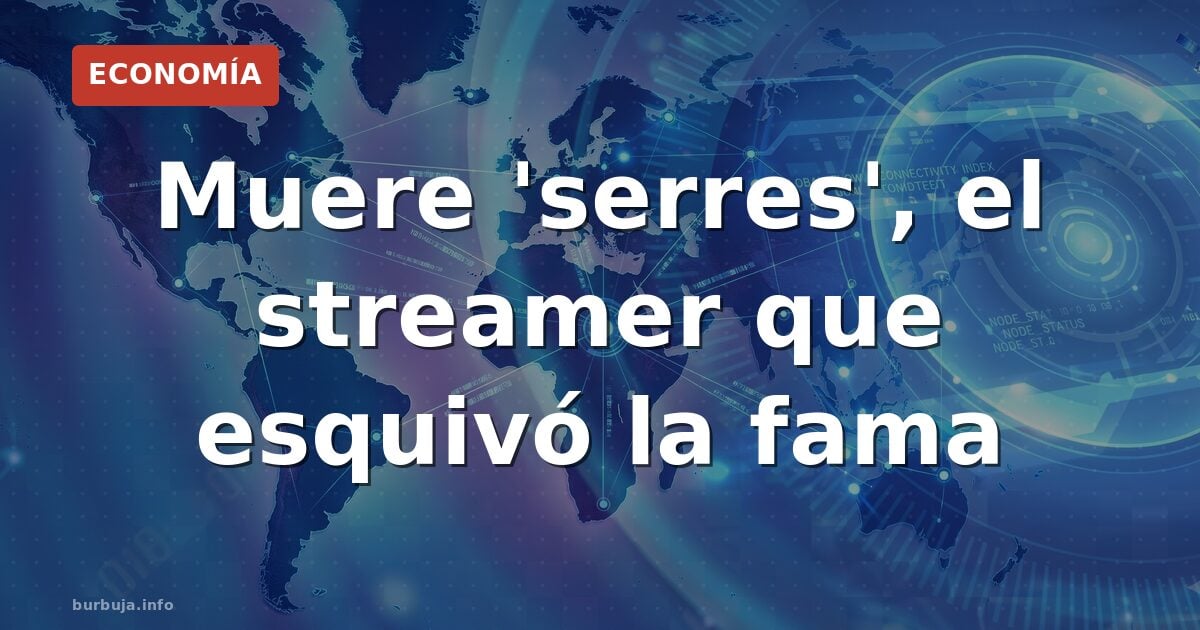 Muere 'serres', el streamer que esquivó la fama