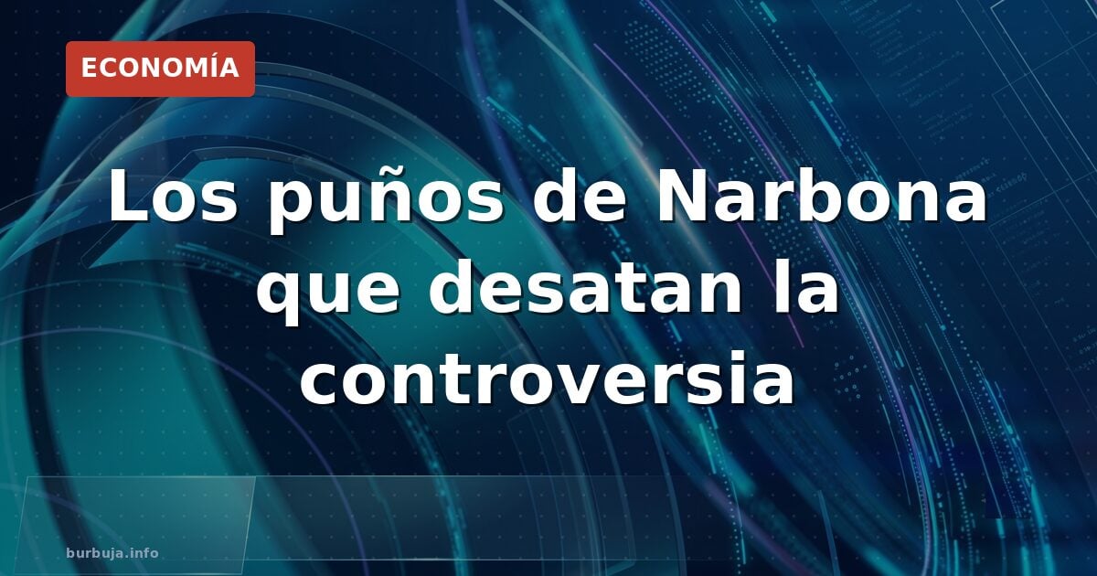 Los puños de Narbona que desatan la controversia