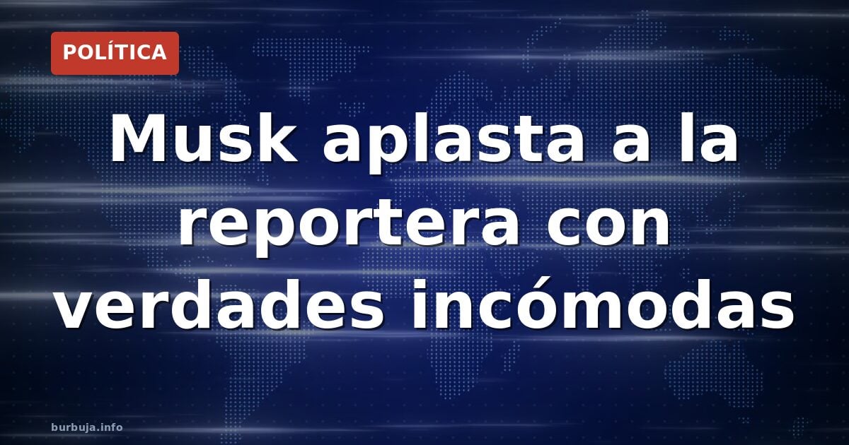 Musk aplasta a la reportera con verdades incómodas