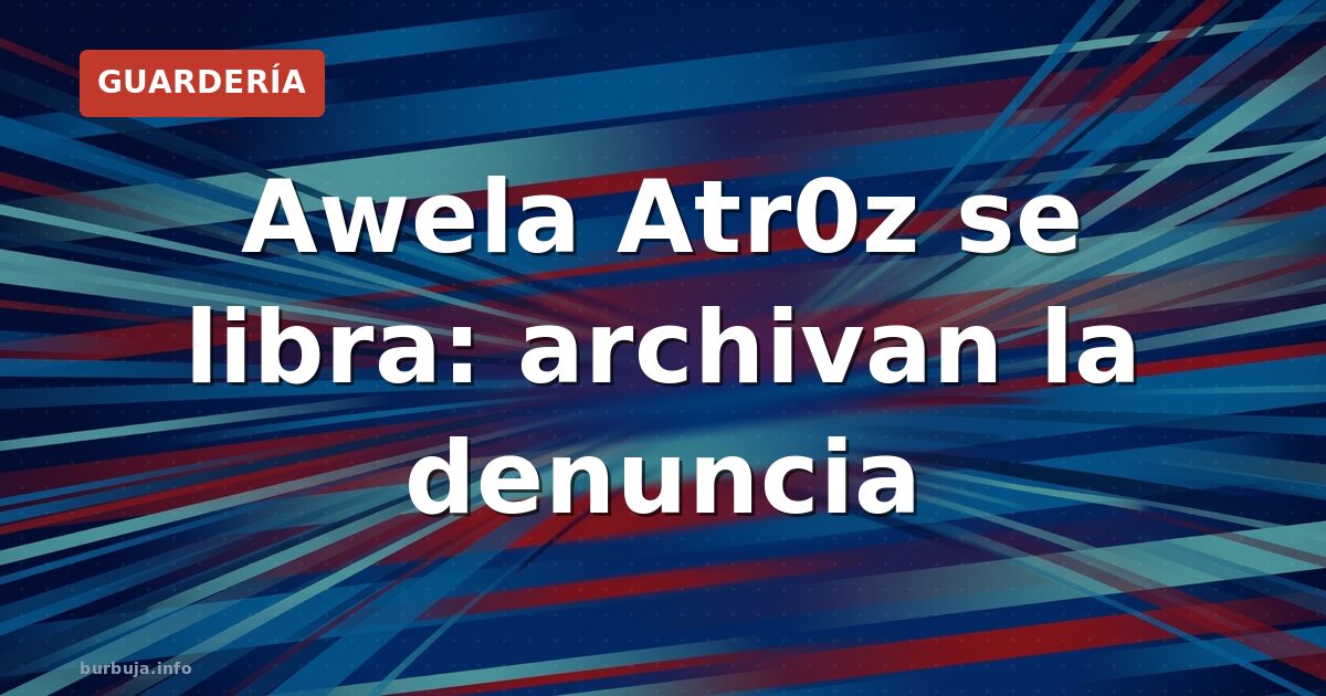Archivan denuncia de Awela Atr0z: indignación y celebración