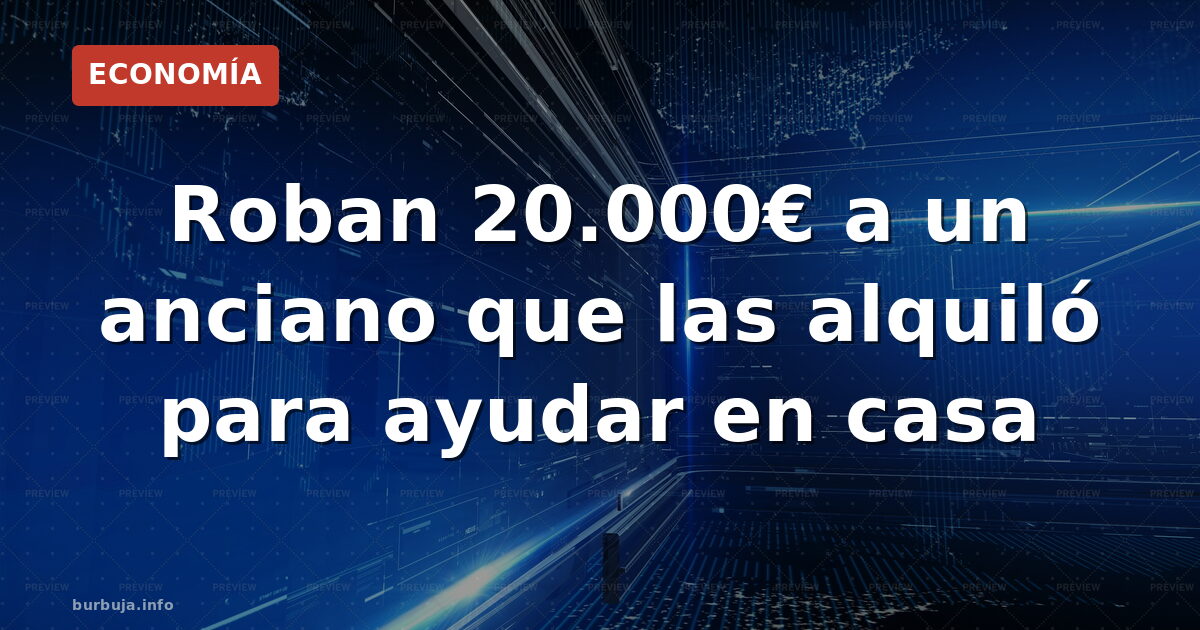 Roban 20.000€ a un anciano que las alquiló para ayudar en casa
