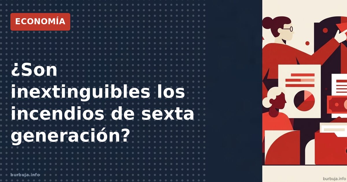 ¿Son inextinguibles los incendios de sexta generación?