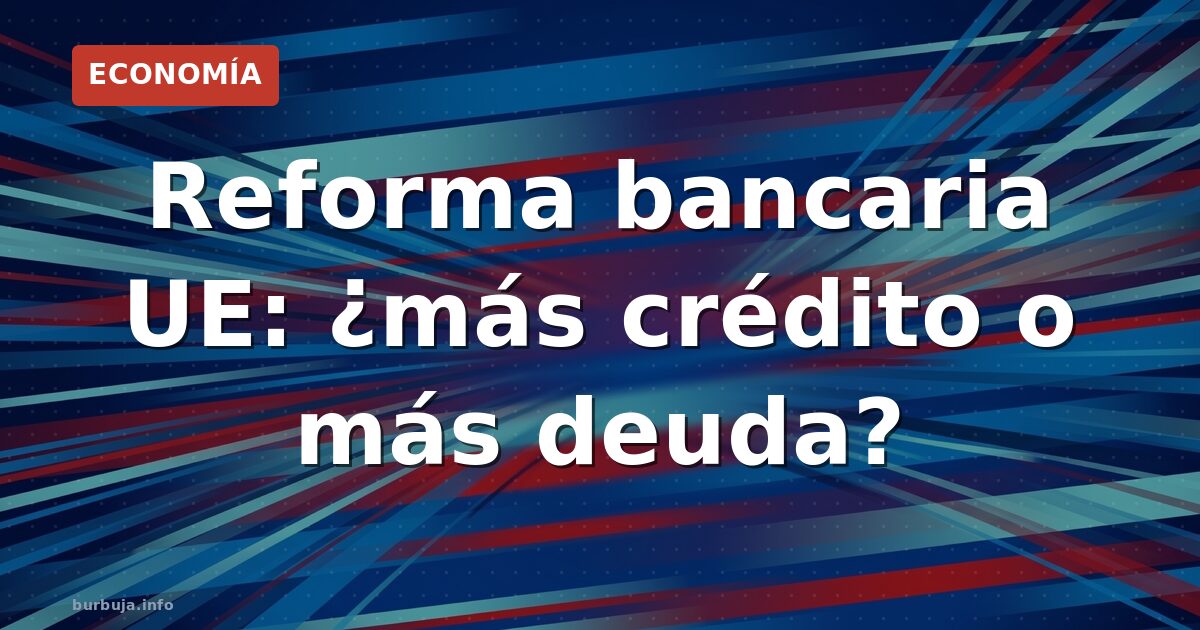 Reforma bancaria UE: ¿más crédito o más deuda?