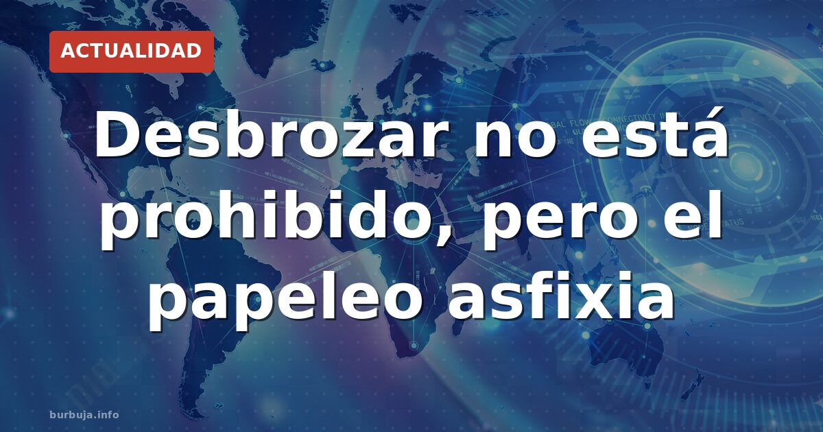La burocracia que convierte desbrozar en un imposible
