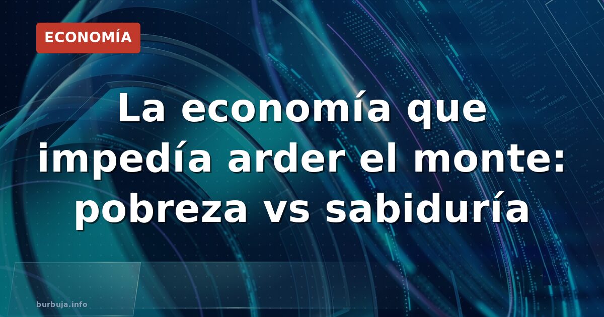 La economía que impedía arder el monte: pobreza vs sabiduría