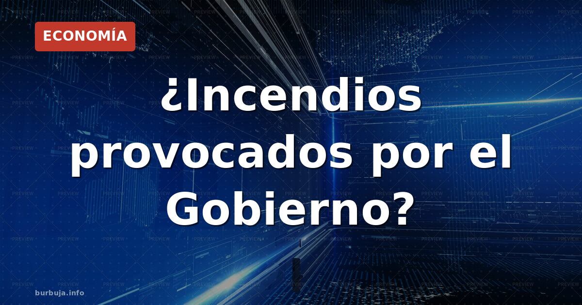 ¿Incendios provocados por el Gobierno?