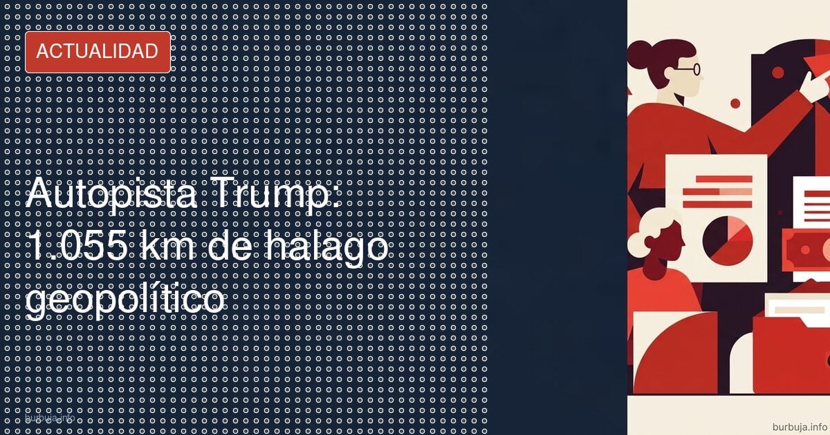 Autopista Trump: 1.055 km de halago geopolítico