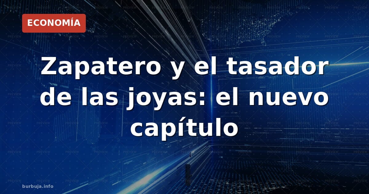 Zapatero y el tasador de las joyas: el nuevo capítulo