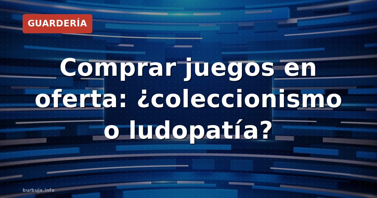 Por qué compramos juegos que nunca jugamos